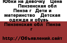 Юбки на девочку › Цена ­ 150 - Пензенская обл., Пенза г. Дети и материнство » Детская одежда и обувь   . Пензенская обл.,Пенза г.